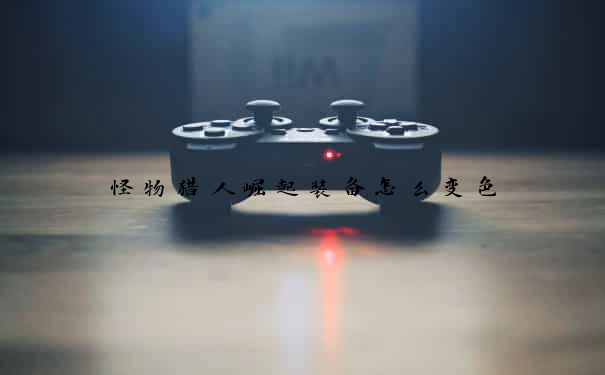 怪物猎人崛起装备怎么变色